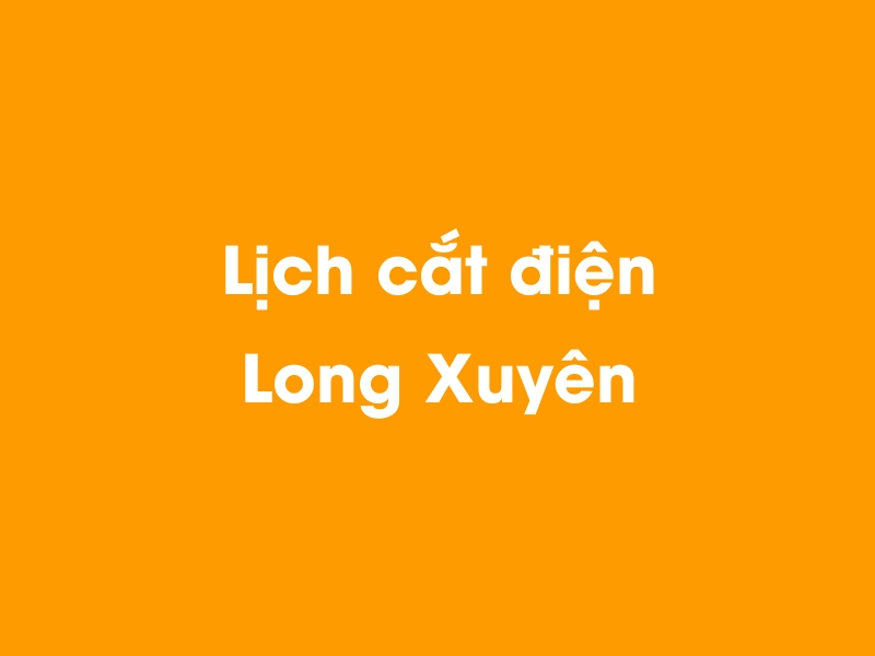 Lịch cúp điện Long Xuyên hôm nay 23/12/2024