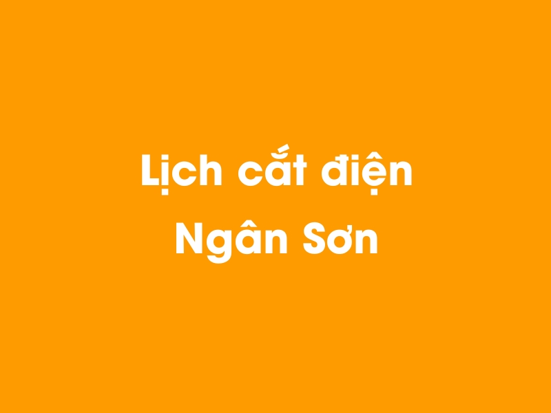 Lịch cúp điện Ngân Sơn hôm nay 23/12/2024