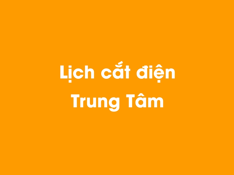 Lịch cúp điện Trung Tâm hôm nay 23/12/2024