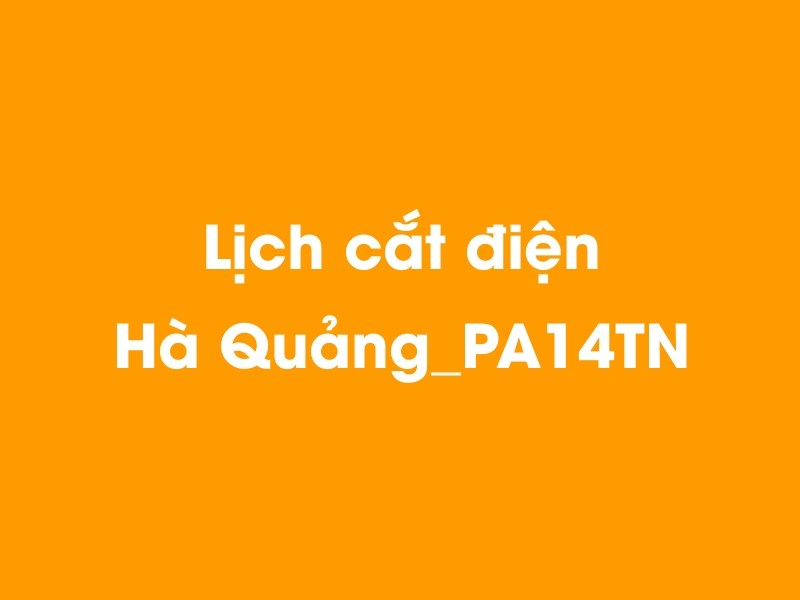 Lịch cúp điện Hà Quảng_PA14TN hôm nay 23/12/2024