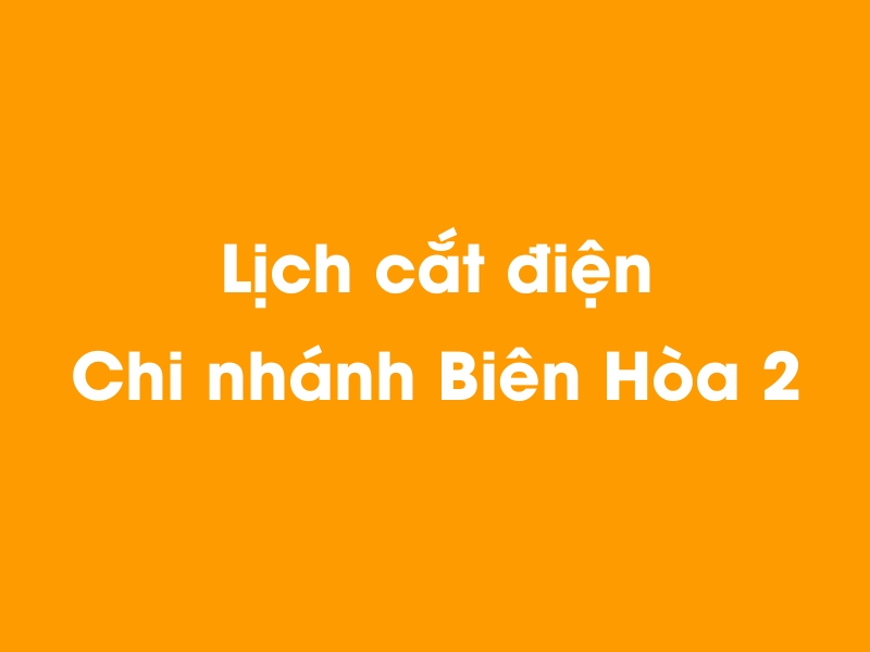 Lịch cúp điện Chi nhánh Biên Hòa 2 hôm nay 23/12/2024