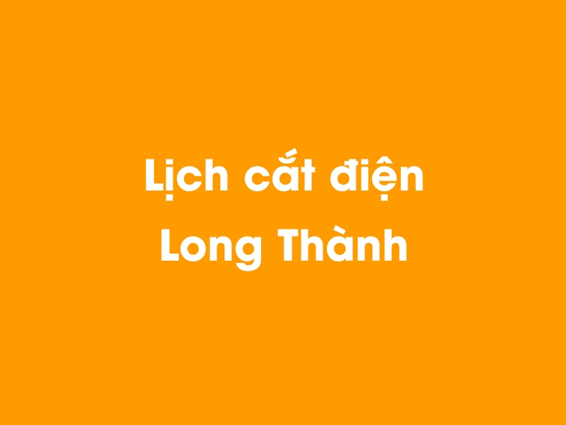 Lịch cúp điện Long Thành hôm nay 23/12/2024