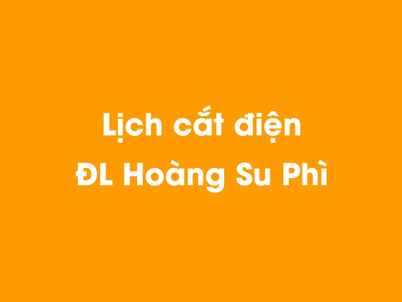 Lịch cúp điện ĐL Hoàng Su Phì hôm nay 23/12/2024