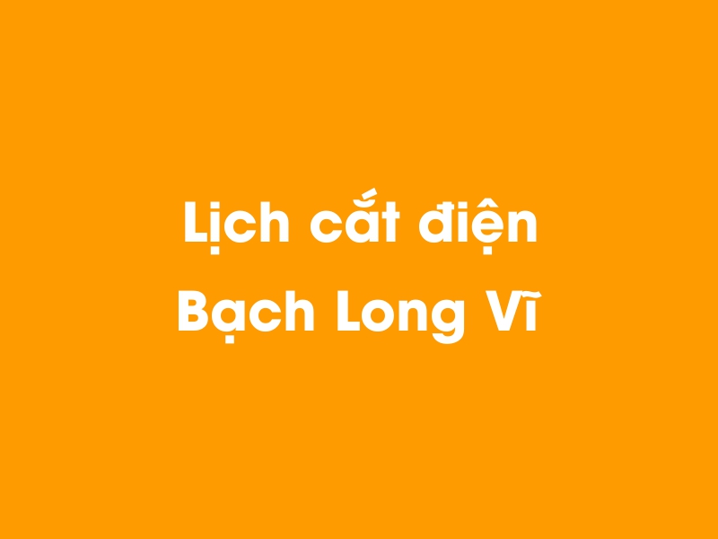 Lịch cúp điện Bạch Long Vĩ hôm nay 23/12/2024