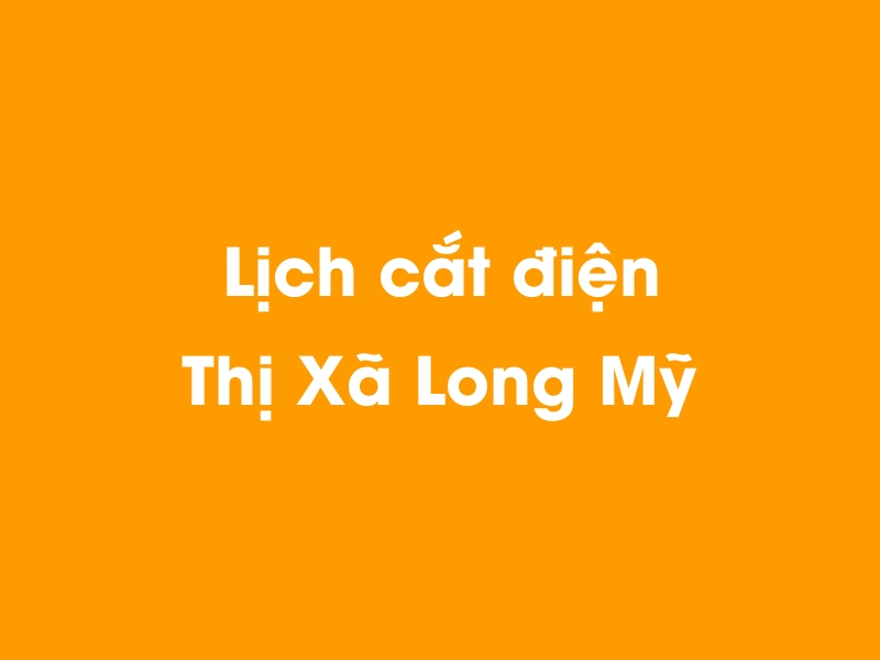 Lịch cúp điện Thị Xã Long Mỹ hôm nay 23/12/2024