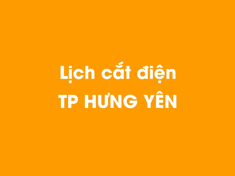 Lịch cúp điện TP HƯNG YÊN hôm nay 23/12/2024