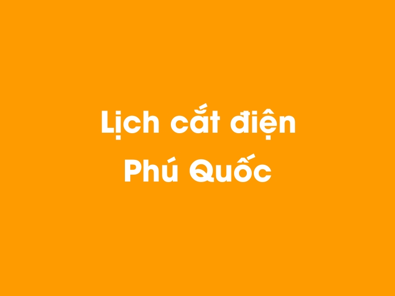 Lịch cúp điện Phú Quốc hôm nay 23/12/2024