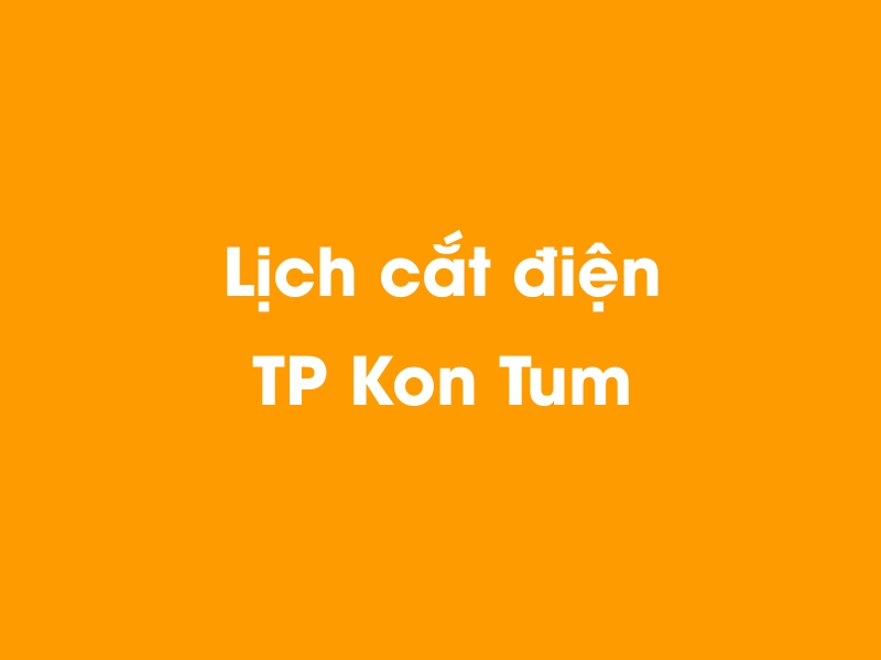 Lịch cúp điện TP Kon Tum hôm nay 23/12/2024