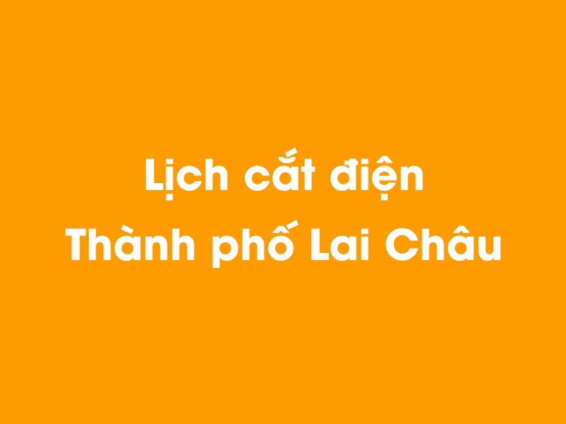 Lịch cúp điện THÀNH PHỐ LAI CHÂU hôm nay 23/12/2024