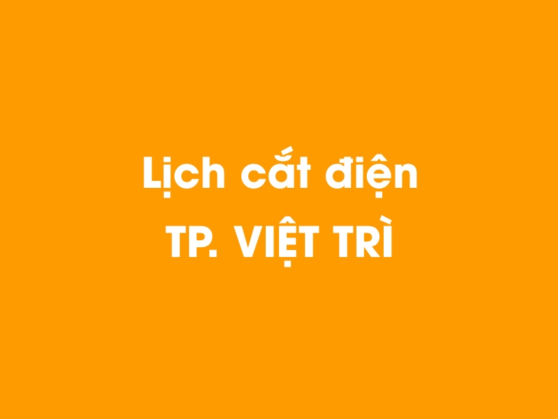 Lịch cúp điện TP. VIỆT TRÌ hôm nay 23/12/2024