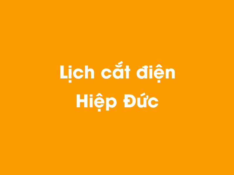 Lịch cúp điện Hiệp Đức hôm nay 23/12/2024