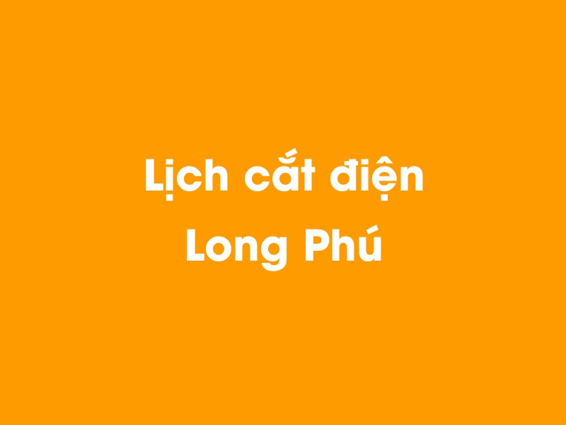 Lịch cúp điện Long Phú hôm nay 23/12/2024