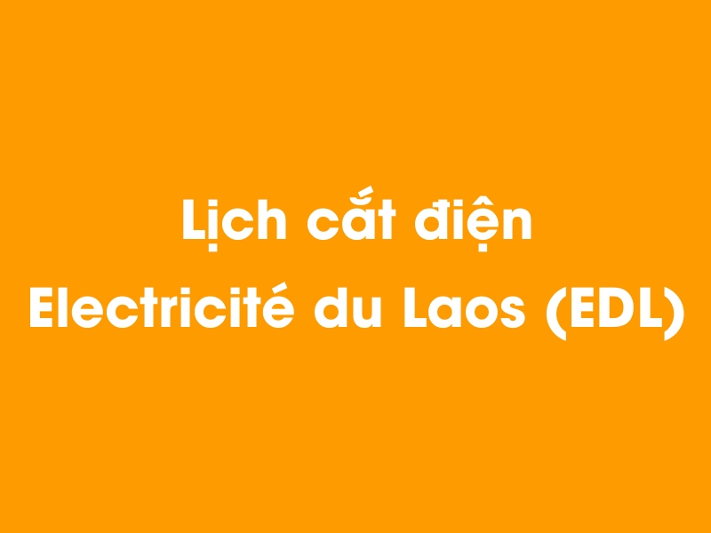 Lịch cúp điện Electricité du Laos (EDL) hôm nay 23/12/2024