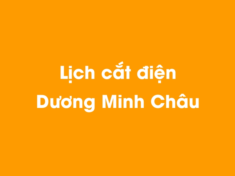 Lịch cúp điện Dương Minh Châu hôm nay 23/12/2024