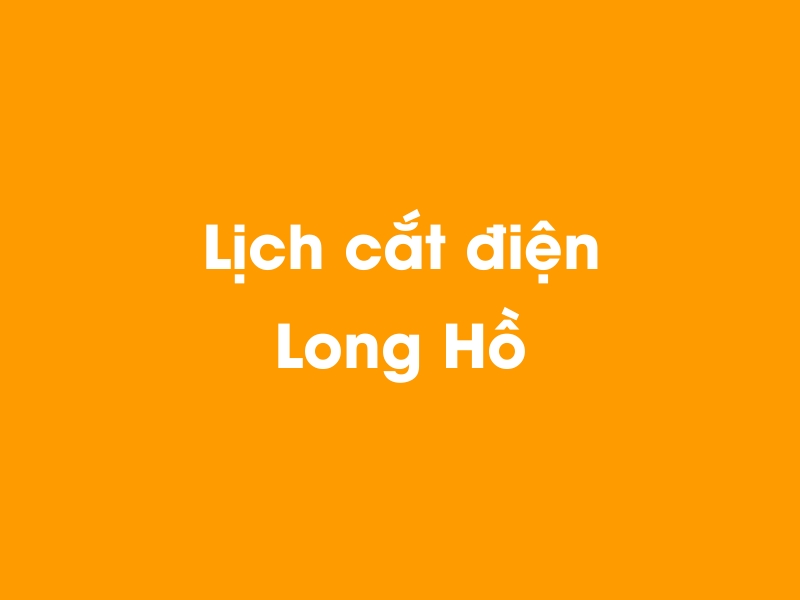 Lịch cúp điện Long Hồ hôm nay 23/12/2024