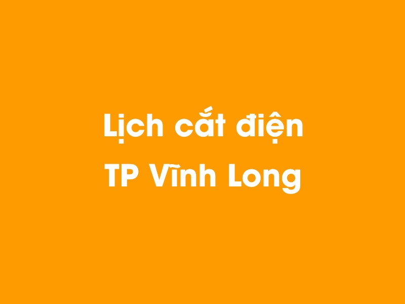 Lịch cúp điện TP Vĩnh Long hôm nay 23/12/2024