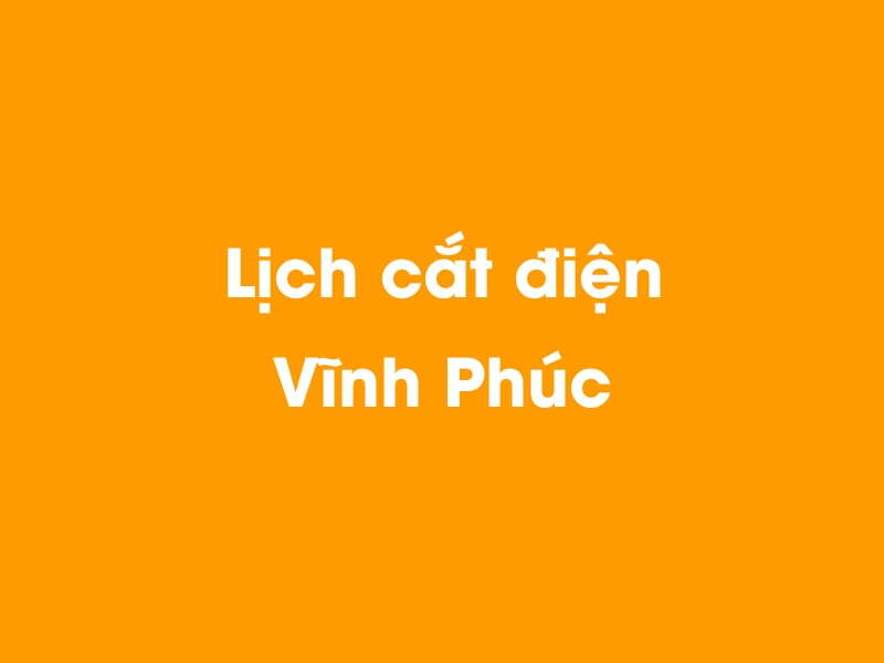 Lịch cúp điện Vĩnh Phúc hôm nay 23/12/2024