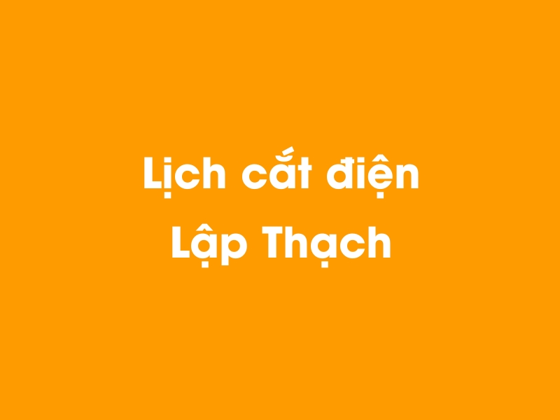 Lịch cúp điện LẬP THẠCH hôm nay 23/12/2024