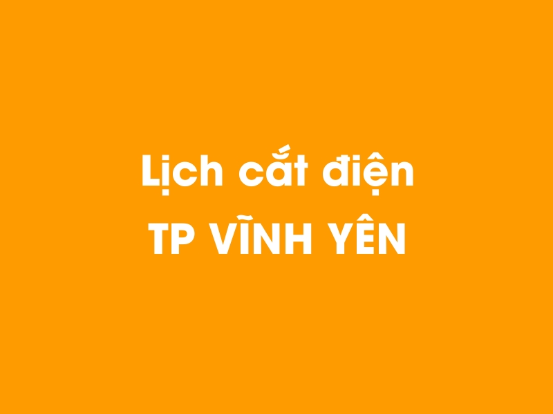 Lịch cúp điện TP VĨNH YÊN hôm nay 23/12/2024