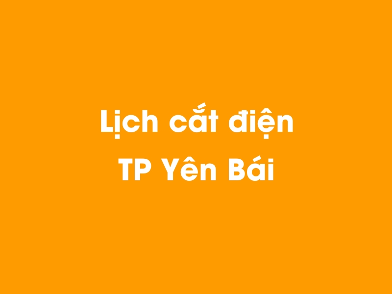 Lịch cúp điện TP Yên Bái hôm nay 23/12/2024